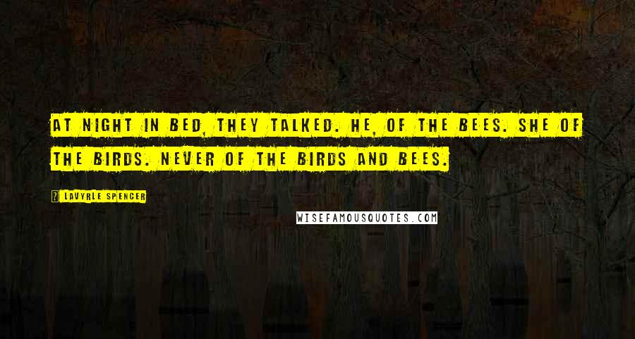 LaVyrle Spencer Quotes: At night in bed, they talked. He, of the bees. She of the birds. Never of the birds and bees.