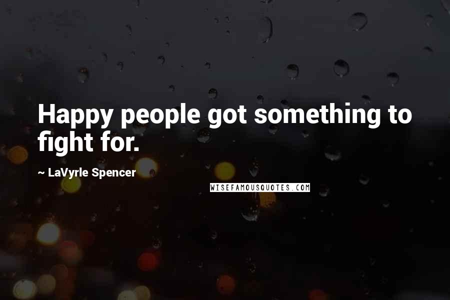 LaVyrle Spencer Quotes: Happy people got something to fight for.