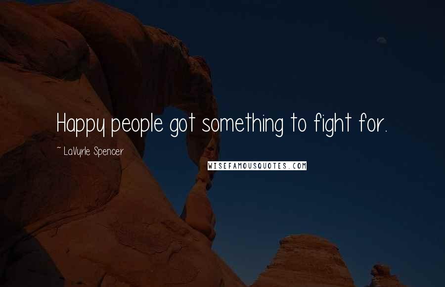 LaVyrle Spencer Quotes: Happy people got something to fight for.