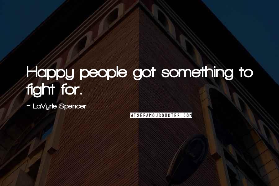 LaVyrle Spencer Quotes: Happy people got something to fight for.