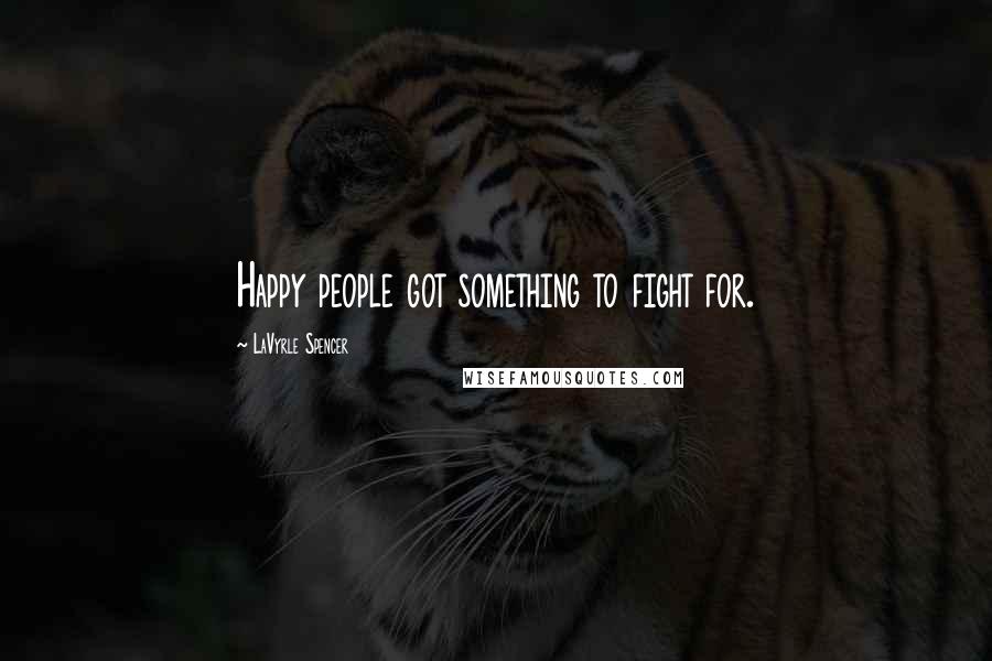 LaVyrle Spencer Quotes: Happy people got something to fight for.