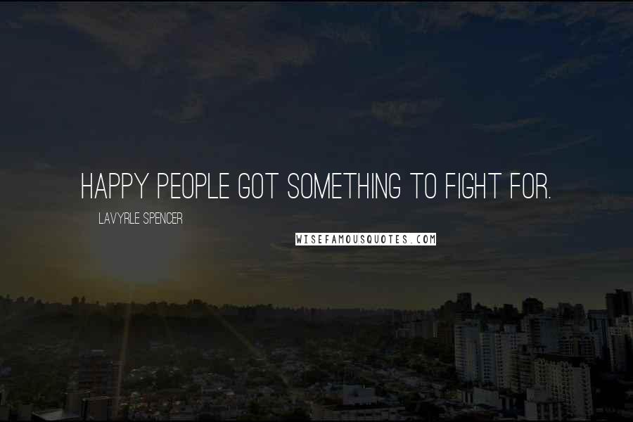 LaVyrle Spencer Quotes: Happy people got something to fight for.