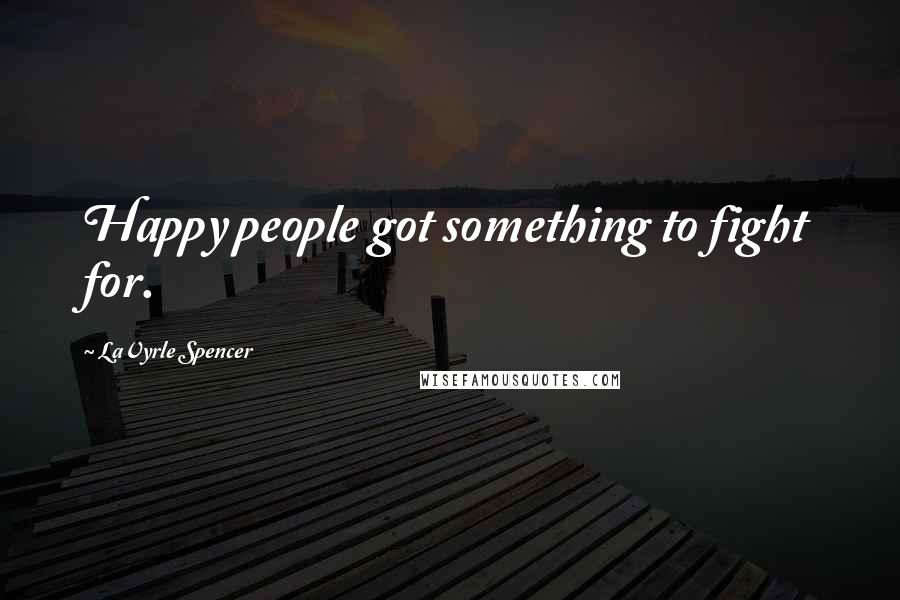 LaVyrle Spencer Quotes: Happy people got something to fight for.