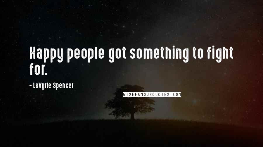 LaVyrle Spencer Quotes: Happy people got something to fight for.