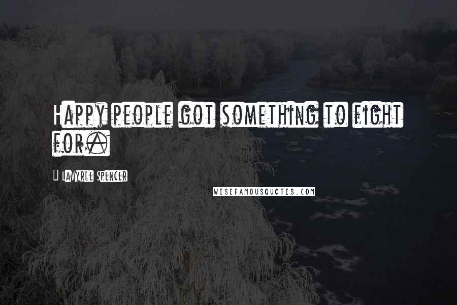 LaVyrle Spencer Quotes: Happy people got something to fight for.