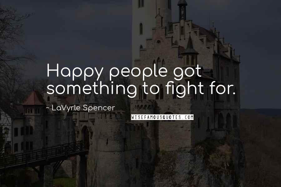 LaVyrle Spencer Quotes: Happy people got something to fight for.