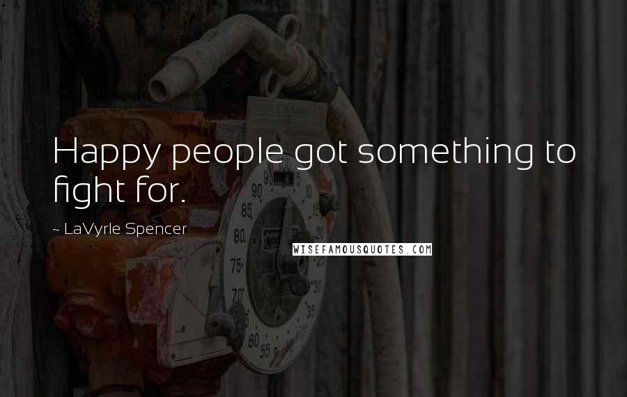LaVyrle Spencer Quotes: Happy people got something to fight for.