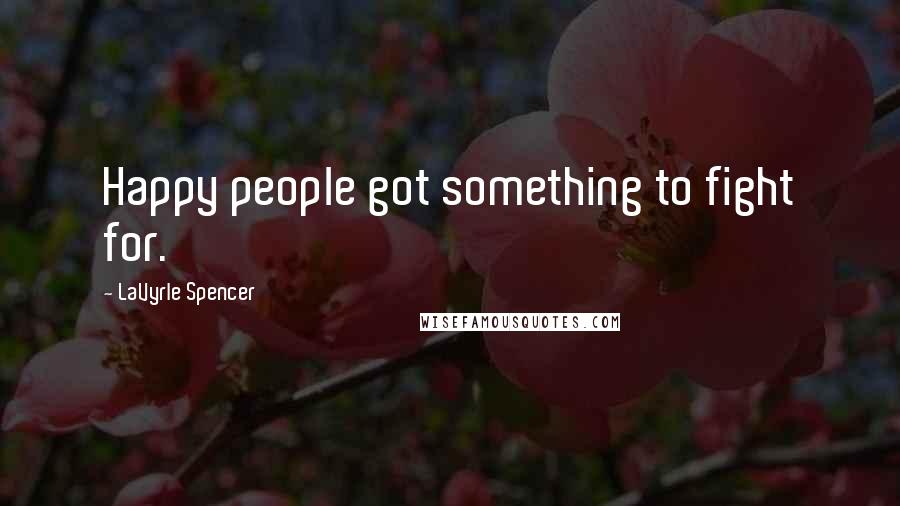 LaVyrle Spencer Quotes: Happy people got something to fight for.