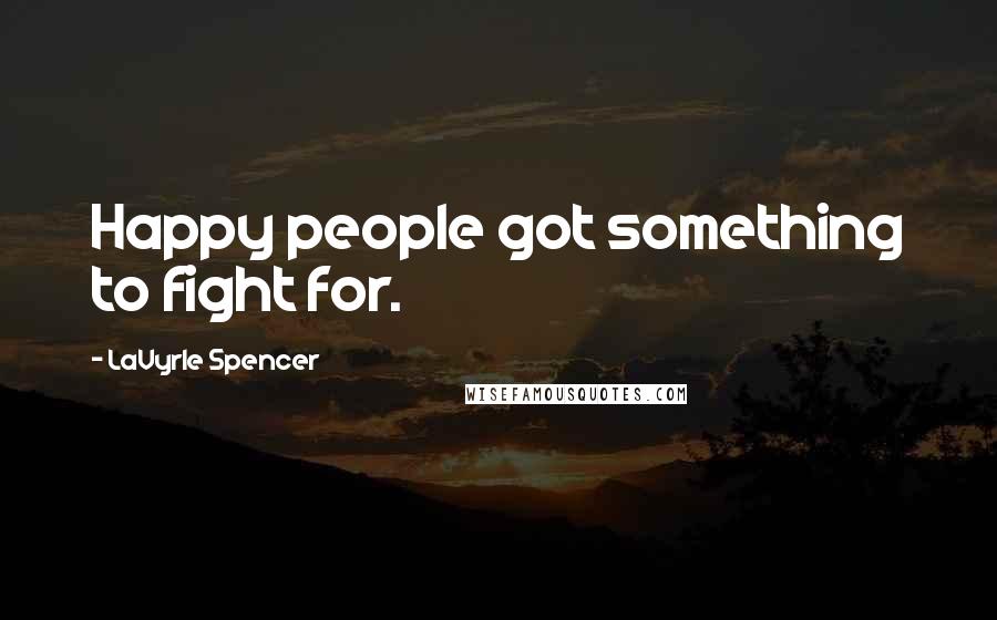 LaVyrle Spencer Quotes: Happy people got something to fight for.