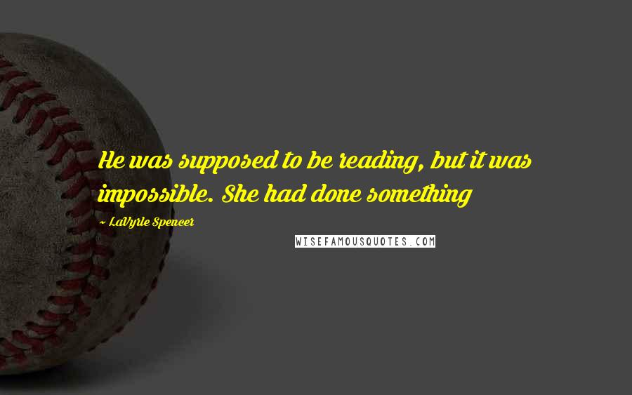 LaVyrle Spencer Quotes: He was supposed to be reading, but it was impossible. She had done something