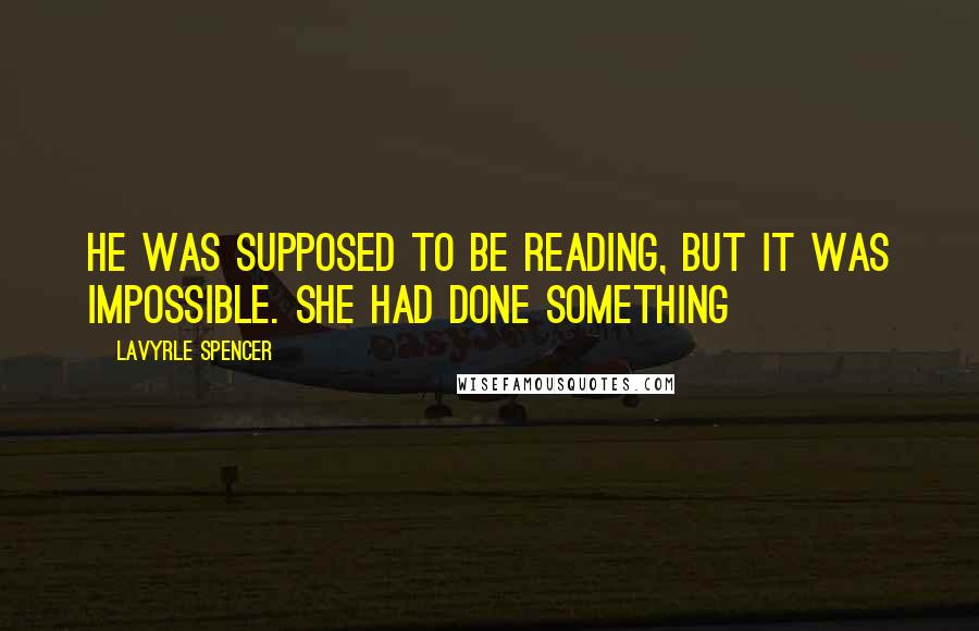 LaVyrle Spencer Quotes: He was supposed to be reading, but it was impossible. She had done something