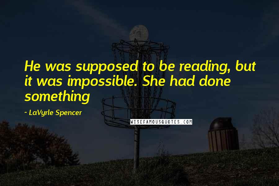 LaVyrle Spencer Quotes: He was supposed to be reading, but it was impossible. She had done something