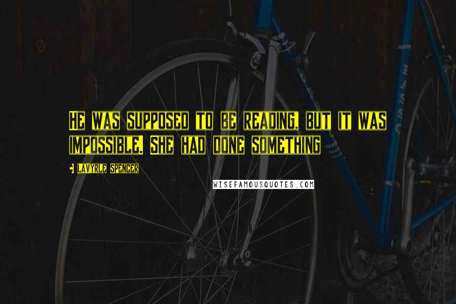 LaVyrle Spencer Quotes: He was supposed to be reading, but it was impossible. She had done something