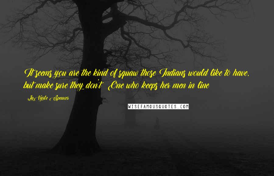 LaVyrle Spencer Quotes: It seems you are the kind of squaw those Indians would like to have, but make sure they don't! One who keeps her men in line!