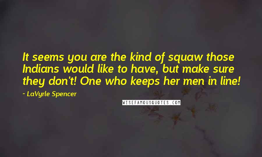 LaVyrle Spencer Quotes: It seems you are the kind of squaw those Indians would like to have, but make sure they don't! One who keeps her men in line!