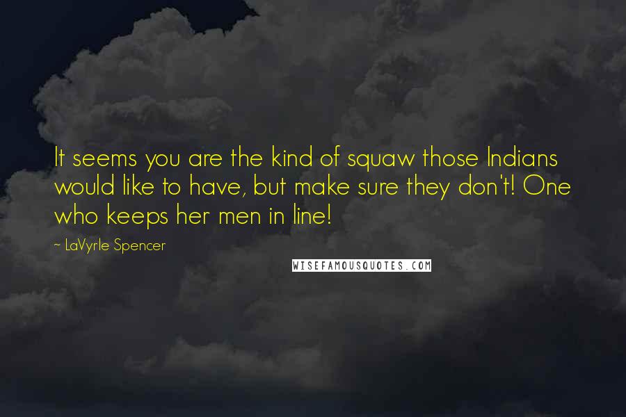 LaVyrle Spencer Quotes: It seems you are the kind of squaw those Indians would like to have, but make sure they don't! One who keeps her men in line!