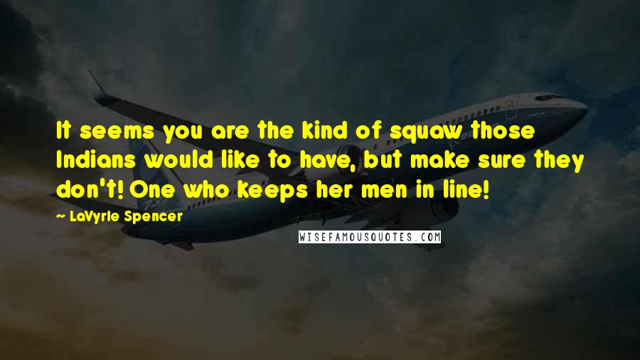LaVyrle Spencer Quotes: It seems you are the kind of squaw those Indians would like to have, but make sure they don't! One who keeps her men in line!