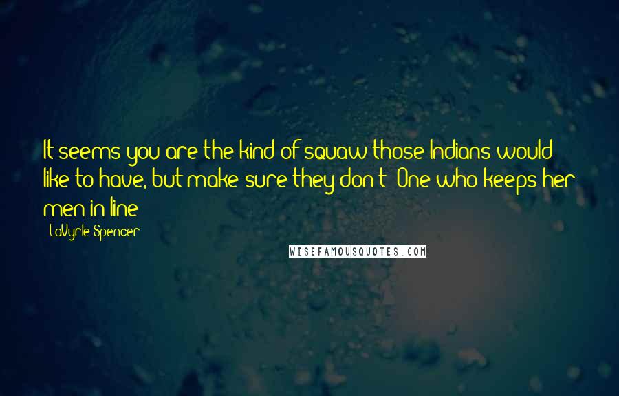 LaVyrle Spencer Quotes: It seems you are the kind of squaw those Indians would like to have, but make sure they don't! One who keeps her men in line!