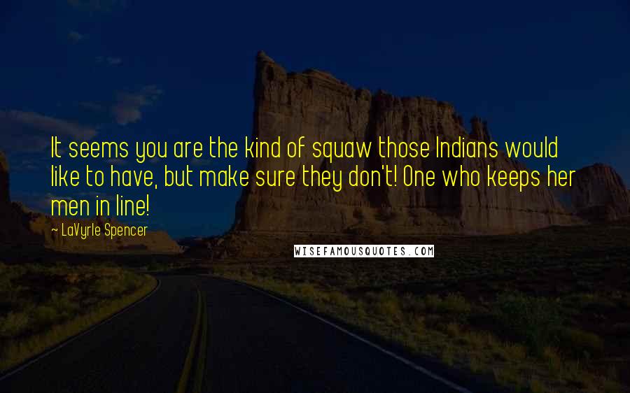 LaVyrle Spencer Quotes: It seems you are the kind of squaw those Indians would like to have, but make sure they don't! One who keeps her men in line!