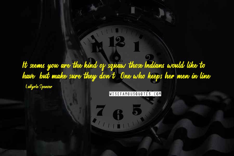 LaVyrle Spencer Quotes: It seems you are the kind of squaw those Indians would like to have, but make sure they don't! One who keeps her men in line!