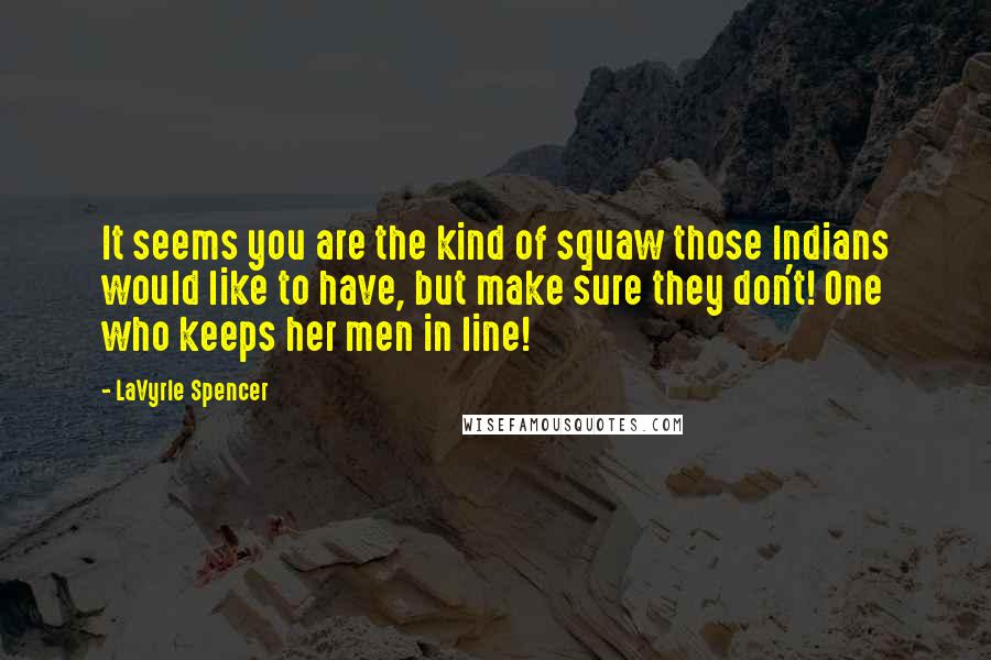 LaVyrle Spencer Quotes: It seems you are the kind of squaw those Indians would like to have, but make sure they don't! One who keeps her men in line!