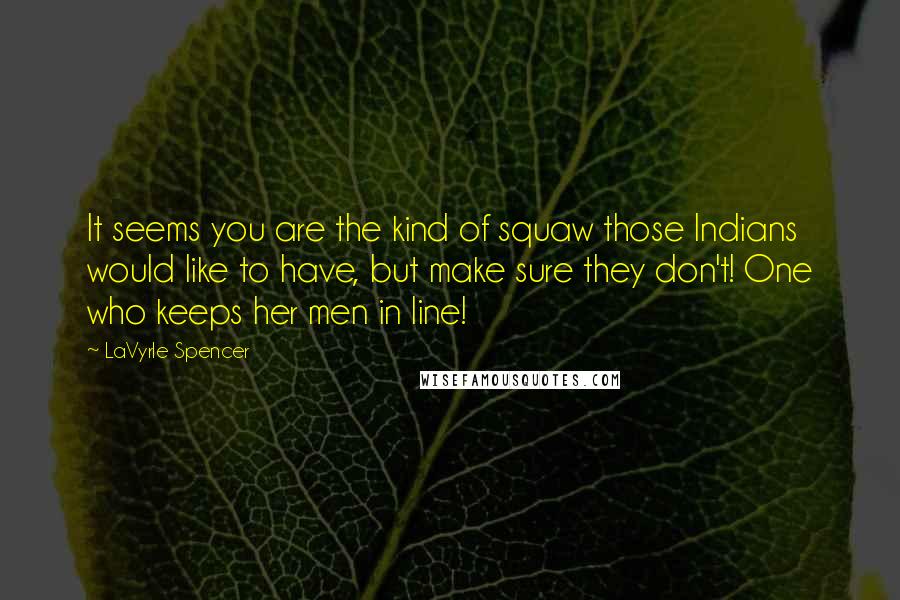 LaVyrle Spencer Quotes: It seems you are the kind of squaw those Indians would like to have, but make sure they don't! One who keeps her men in line!