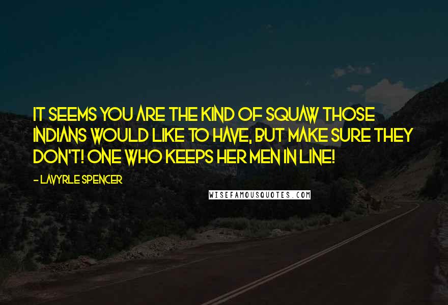 LaVyrle Spencer Quotes: It seems you are the kind of squaw those Indians would like to have, but make sure they don't! One who keeps her men in line!