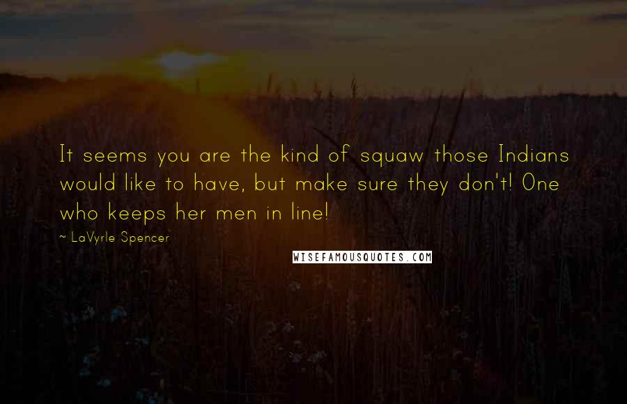 LaVyrle Spencer Quotes: It seems you are the kind of squaw those Indians would like to have, but make sure they don't! One who keeps her men in line!