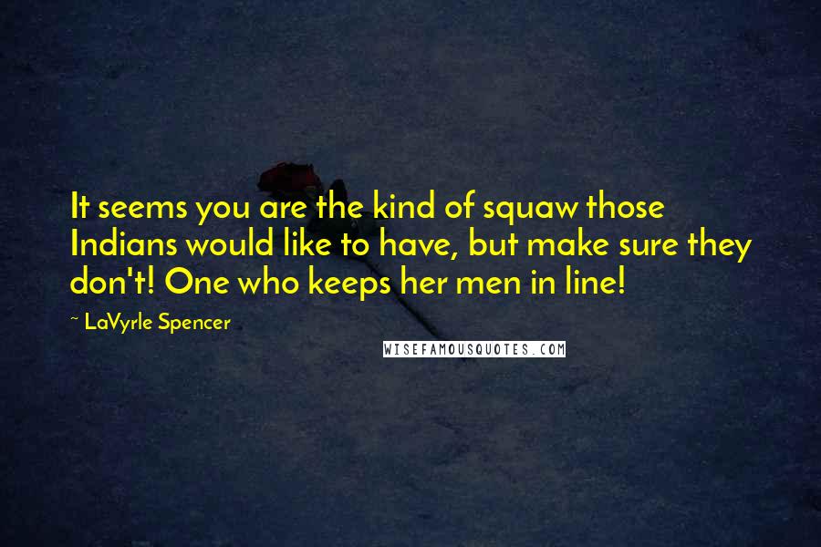 LaVyrle Spencer Quotes: It seems you are the kind of squaw those Indians would like to have, but make sure they don't! One who keeps her men in line!