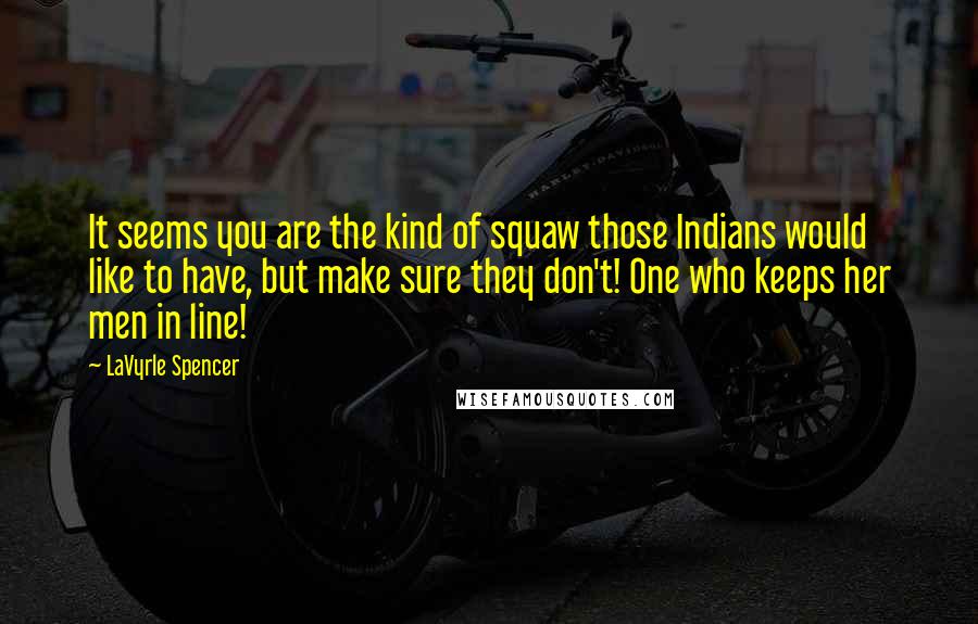 LaVyrle Spencer Quotes: It seems you are the kind of squaw those Indians would like to have, but make sure they don't! One who keeps her men in line!