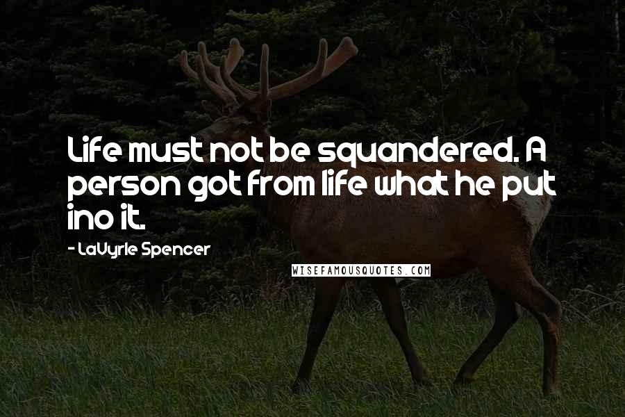 LaVyrle Spencer Quotes: Life must not be squandered. A person got from life what he put ino it.