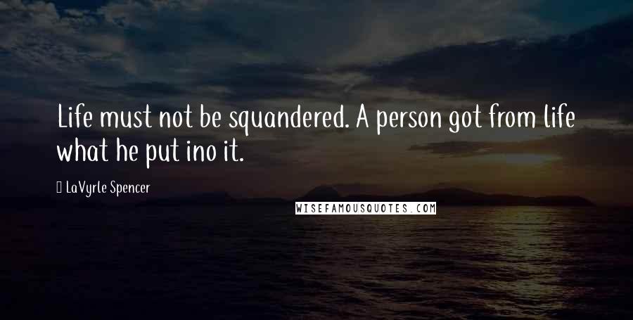 LaVyrle Spencer Quotes: Life must not be squandered. A person got from life what he put ino it.