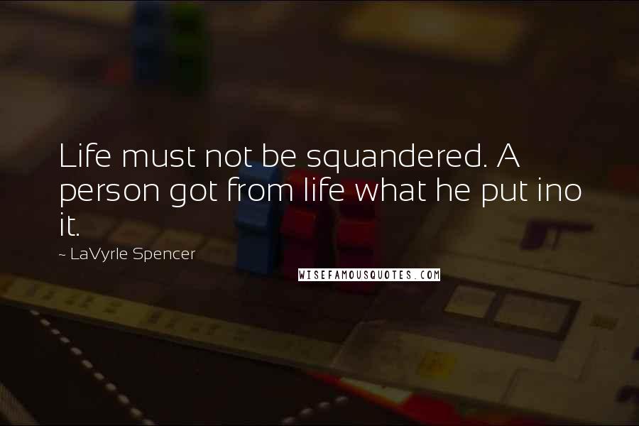 LaVyrle Spencer Quotes: Life must not be squandered. A person got from life what he put ino it.