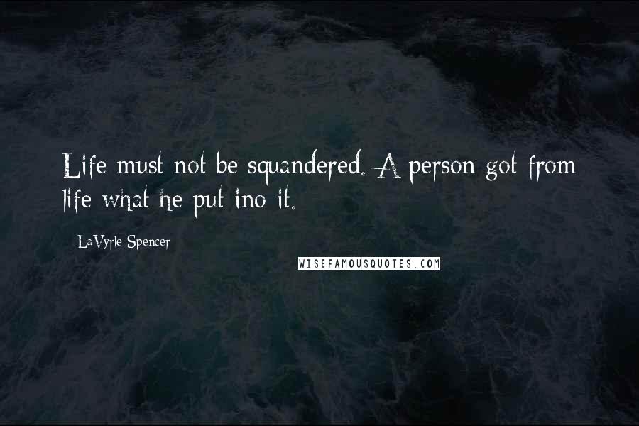 LaVyrle Spencer Quotes: Life must not be squandered. A person got from life what he put ino it.