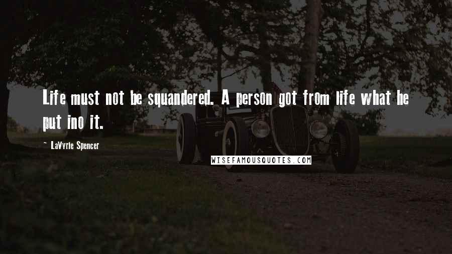 LaVyrle Spencer Quotes: Life must not be squandered. A person got from life what he put ino it.