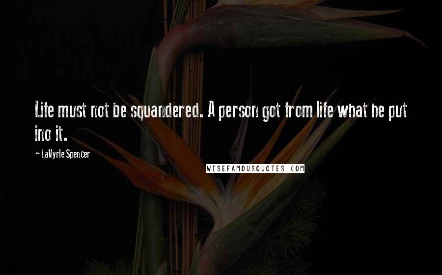 LaVyrle Spencer Quotes: Life must not be squandered. A person got from life what he put ino it.