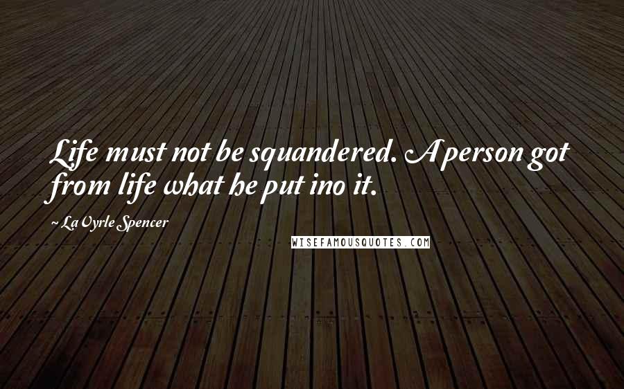 LaVyrle Spencer Quotes: Life must not be squandered. A person got from life what he put ino it.