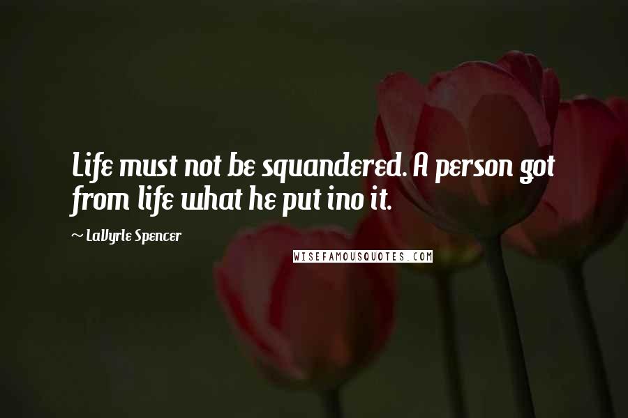 LaVyrle Spencer Quotes: Life must not be squandered. A person got from life what he put ino it.