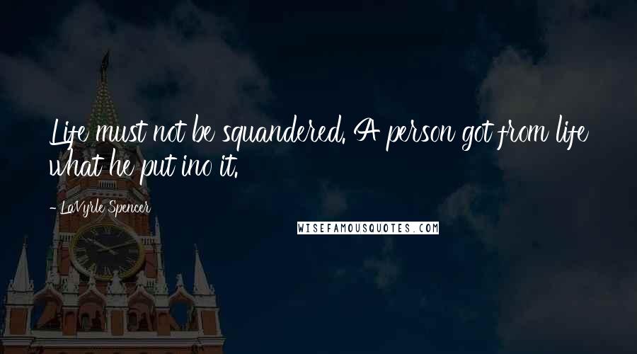 LaVyrle Spencer Quotes: Life must not be squandered. A person got from life what he put ino it.