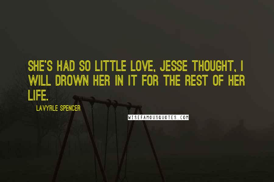 LaVyrle Spencer Quotes: She's had so little love, Jesse thought, I will drown her in it for the rest of her life.