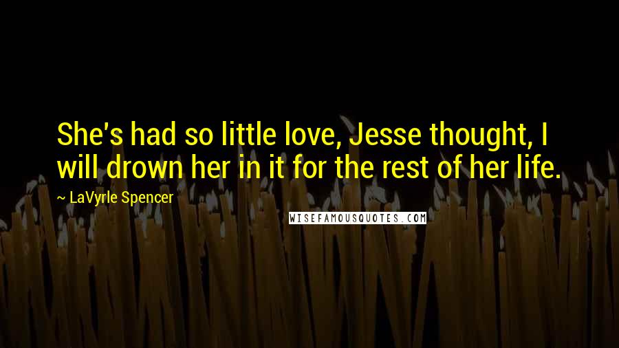 LaVyrle Spencer Quotes: She's had so little love, Jesse thought, I will drown her in it for the rest of her life.