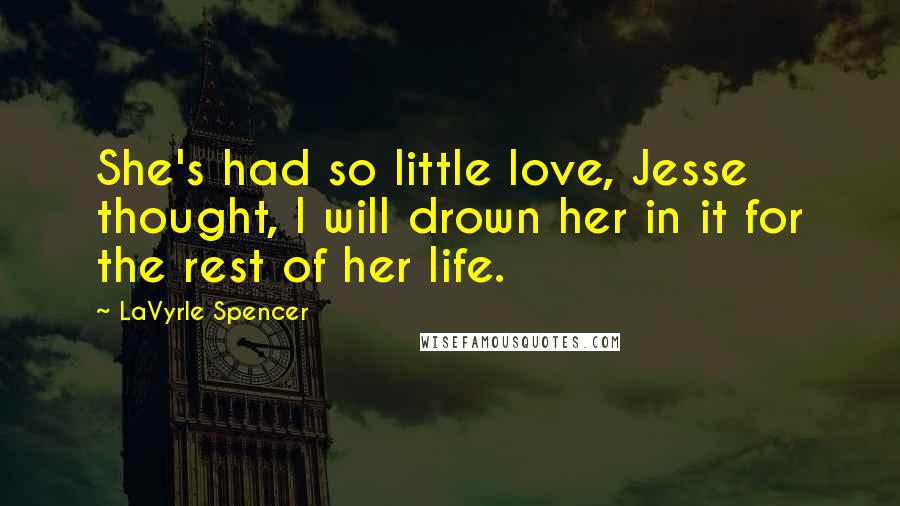 LaVyrle Spencer Quotes: She's had so little love, Jesse thought, I will drown her in it for the rest of her life.