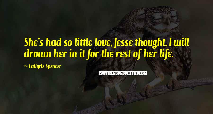 LaVyrle Spencer Quotes: She's had so little love, Jesse thought, I will drown her in it for the rest of her life.