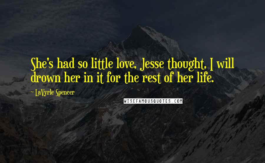 LaVyrle Spencer Quotes: She's had so little love, Jesse thought, I will drown her in it for the rest of her life.