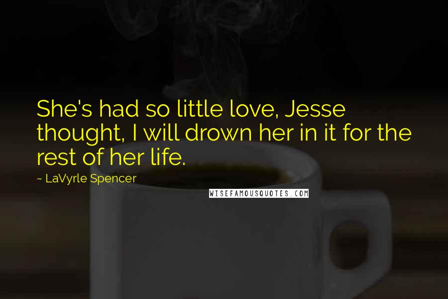 LaVyrle Spencer Quotes: She's had so little love, Jesse thought, I will drown her in it for the rest of her life.