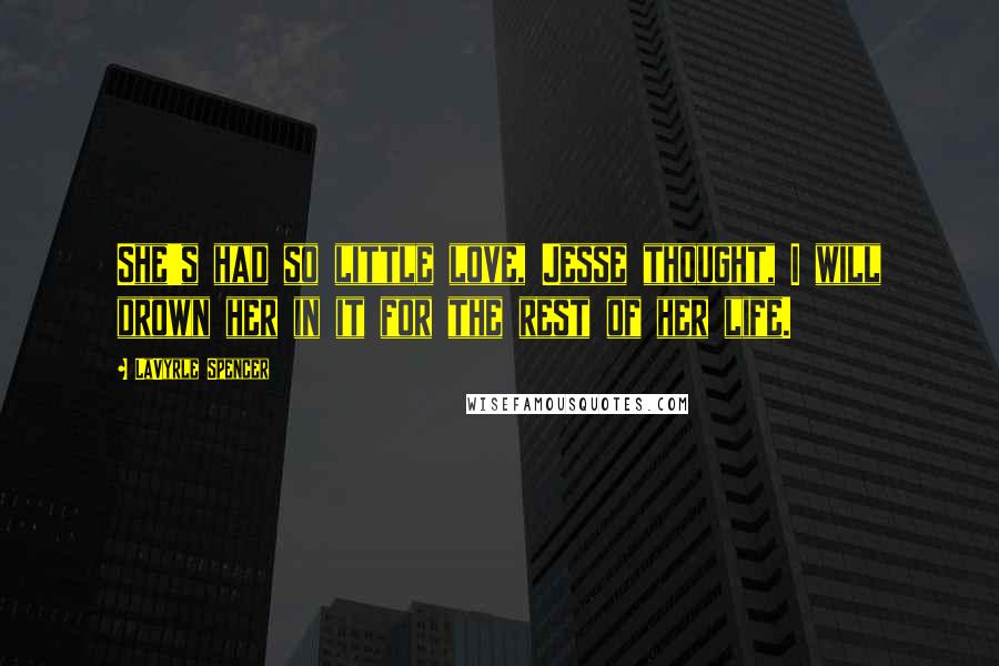 LaVyrle Spencer Quotes: She's had so little love, Jesse thought, I will drown her in it for the rest of her life.
