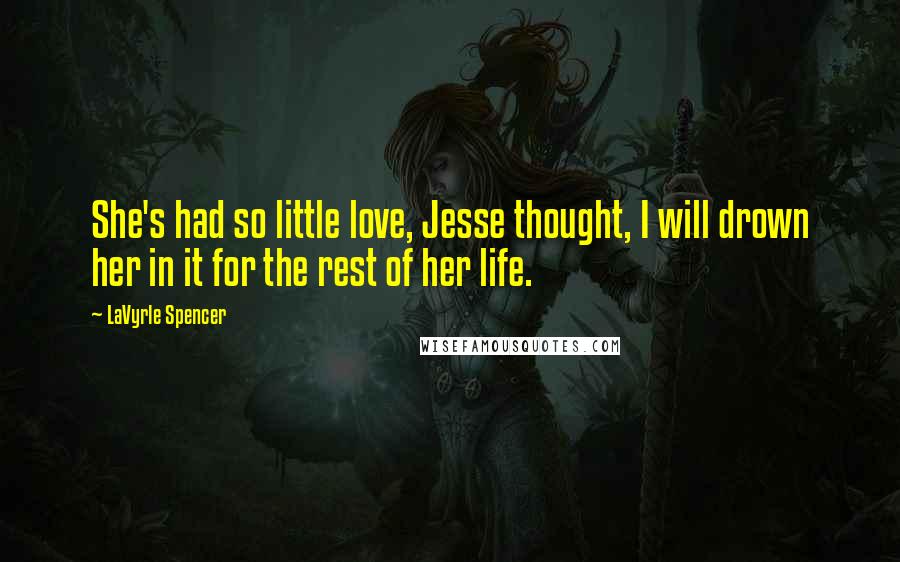 LaVyrle Spencer Quotes: She's had so little love, Jesse thought, I will drown her in it for the rest of her life.