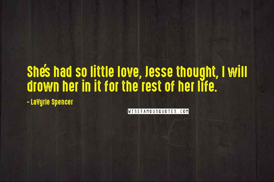 LaVyrle Spencer Quotes: She's had so little love, Jesse thought, I will drown her in it for the rest of her life.