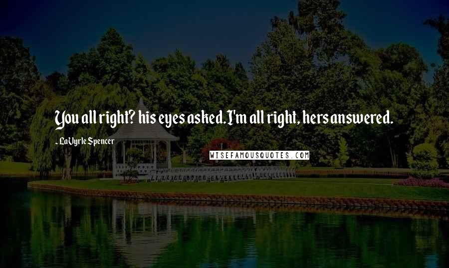LaVyrle Spencer Quotes: You all right? his eyes asked.I'm all right, hers answered.