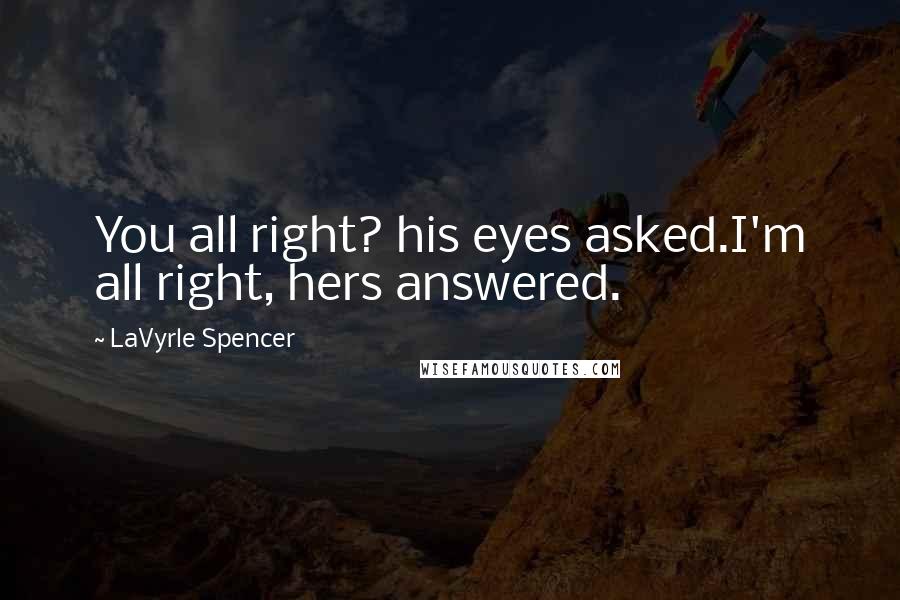 LaVyrle Spencer Quotes: You all right? his eyes asked.I'm all right, hers answered.